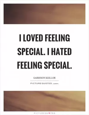 I loved feeling special. I hated feeling special Picture Quote #1
