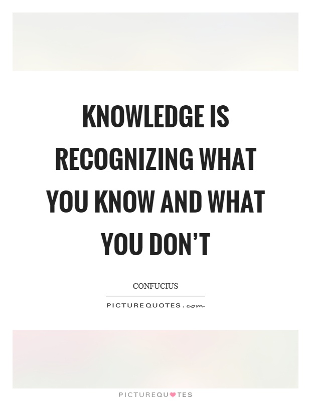 Knowledge is recognizing what you know and what you don't Picture Quote #1
