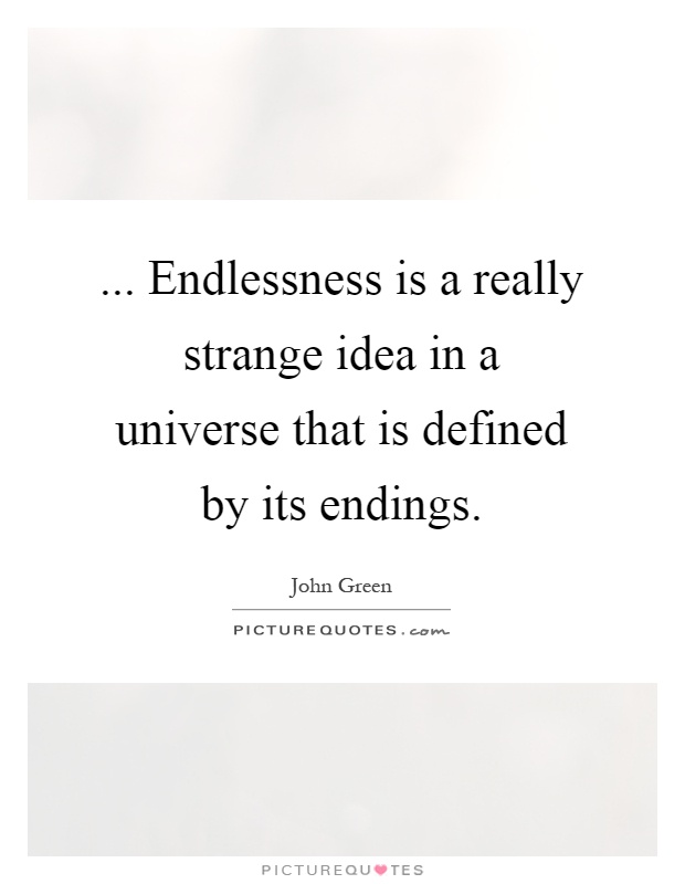 ... Endlessness is a really strange idea in a universe that is defined by its endings Picture Quote #1