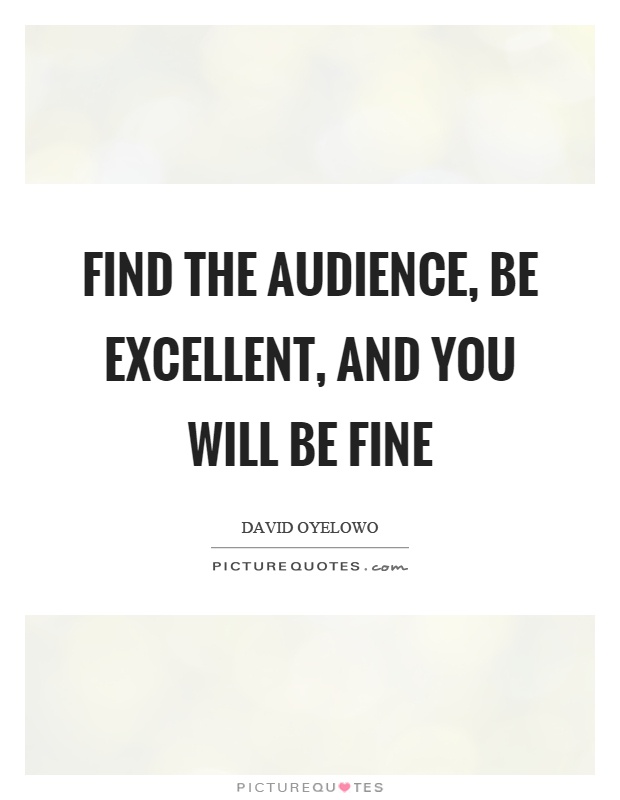 Find the audience, be excellent, and you will be fine Picture Quote #1