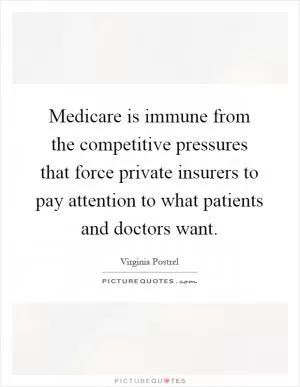 Medicare is immune from the competitive pressures that force private insurers to pay attention to what patients and doctors want Picture Quote #1