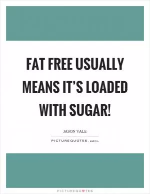 Fat free usually means it’s loaded with sugar! Picture Quote #1