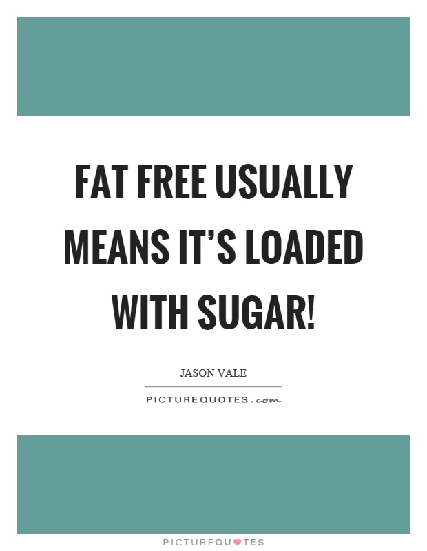 Fat free usually means it's loaded with sugar! Picture Quote #1