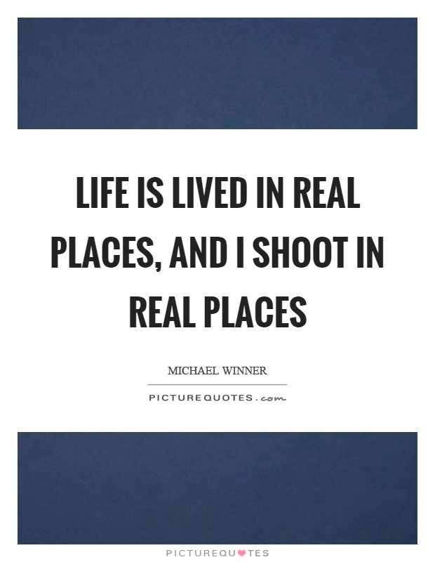 Life is lived in real places, and I shoot in real places Picture Quote #1