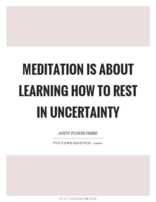 Meditation is about learning how to rest in uncertainty Picture Quote #1