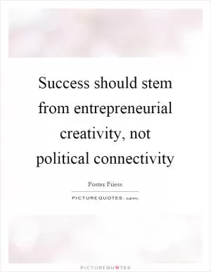 Success should stem from entrepreneurial creativity, not political connectivity Picture Quote #1