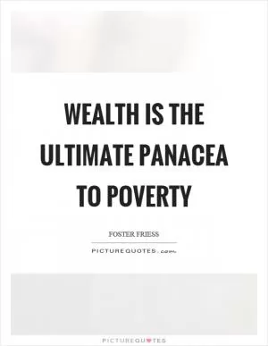 Wealth is the ultimate panacea to poverty Picture Quote #1