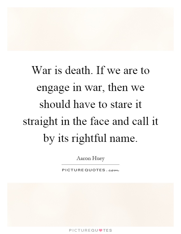 War is death. If we are to engage in war, then we should have to stare it straight in the face and call it by its rightful name Picture Quote #1