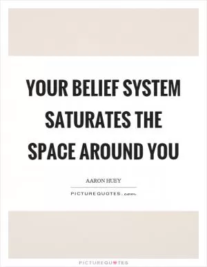 Your belief system saturates the space around you Picture Quote #1
