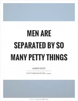Men are separated by so many petty things Picture Quote #1