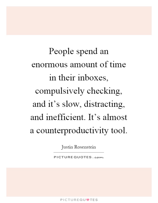 People spend an enormous amount of time in their inboxes, compulsively checking, and it's slow, distracting, and inefficient. It's almost a counterproductivity tool Picture Quote #1