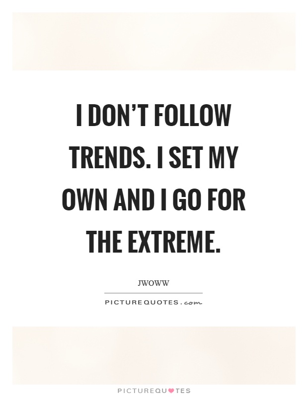 I don't follow trends. I set my own and I go for the extreme Picture Quote #1