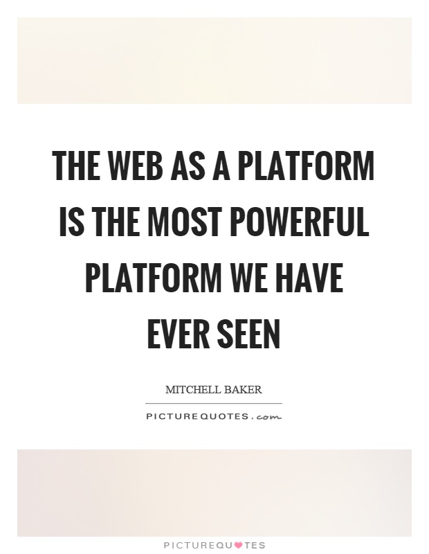 The web as a platform is the most powerful platform we have ever seen Picture Quote #1