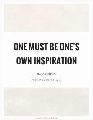 One must be one’s own inspiration Picture Quote #1