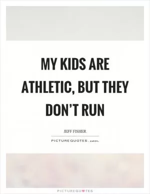 My kids are athletic, but they don’t run Picture Quote #1