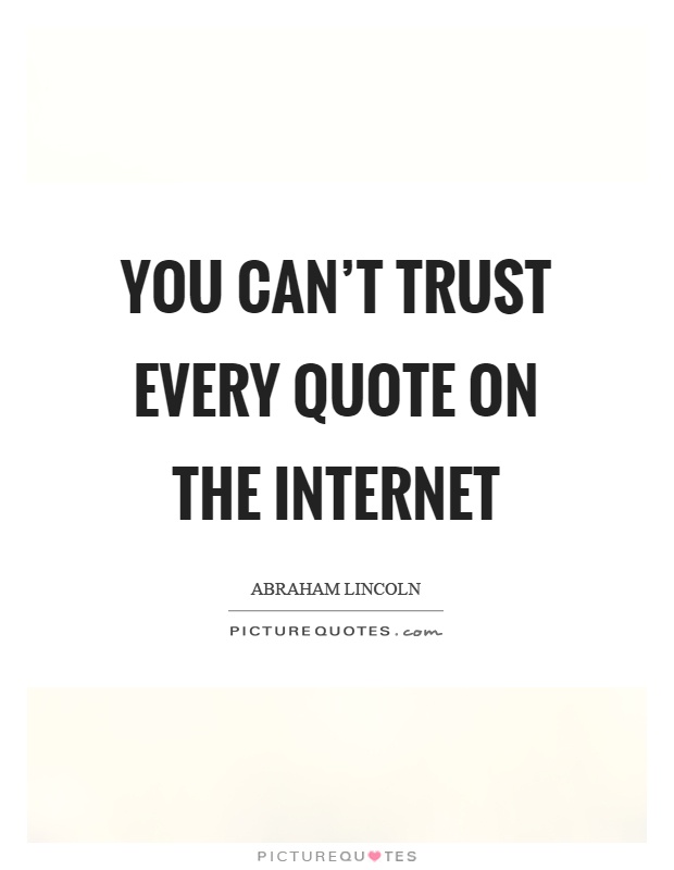 You can't trust every quote on the internet Picture Quote #1