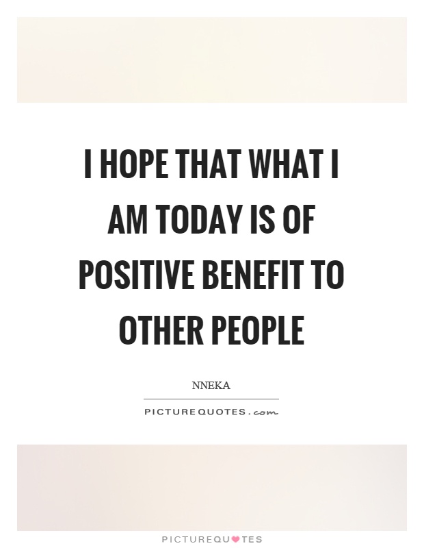 I hope that what I am today is of positive benefit to other people Picture Quote #1