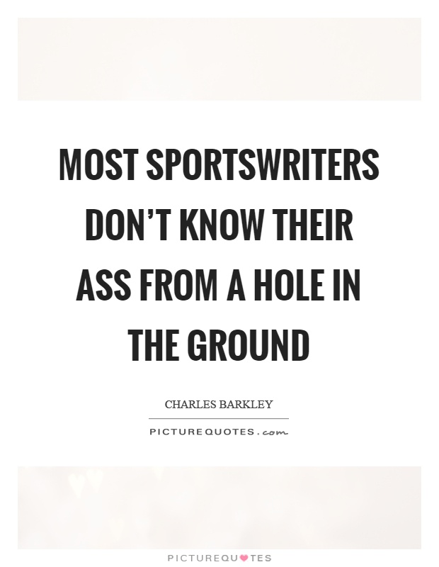 Most sportswriters don't know their ass from a hole in the ground Picture Quote #1