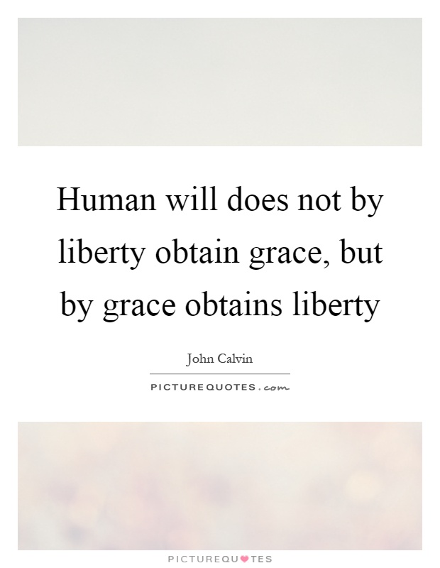 Human will does not by liberty obtain grace, but by grace obtains liberty Picture Quote #1
