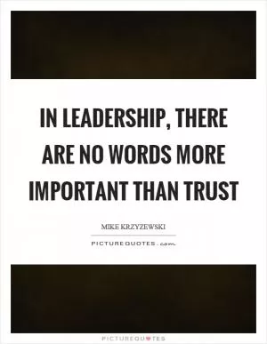 In leadership, there are no words more important than trust Picture Quote #1