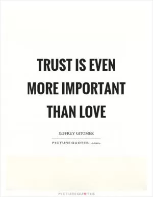 Trust is even more important than love Picture Quote #1