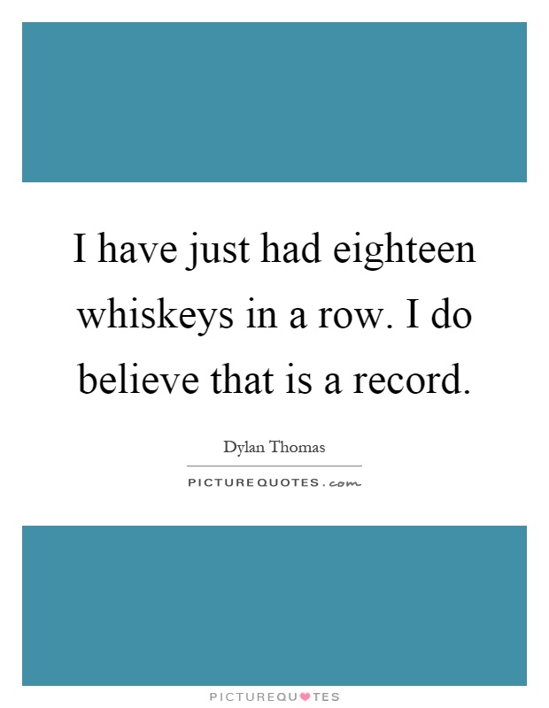 I have just had eighteen whiskeys in a row. I do believe that is a record Picture Quote #1