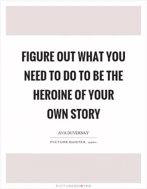 Figure out what you need to do to be the heroine of your own story Picture Quote #1