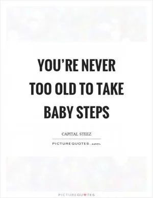 You’re never too old to take baby steps Picture Quote #1