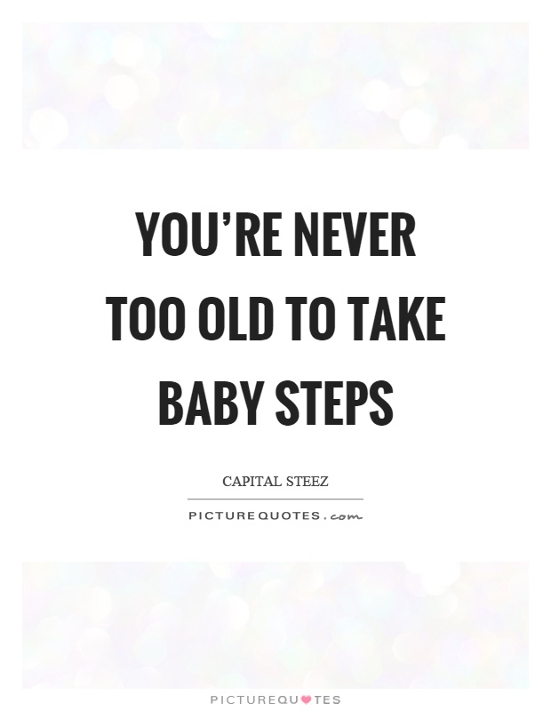 You're never too old to take baby steps Picture Quote #1