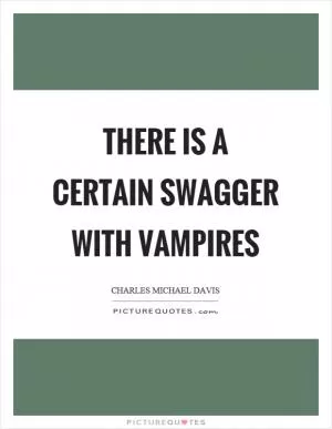 There is a certain swagger with vampires Picture Quote #1