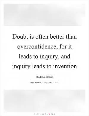 Doubt is often better than overconfidence, for it leads to inquiry, and inquiry leads to invention Picture Quote #1