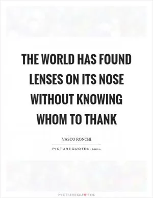 The world has found lenses on its nose without knowing whom to thank Picture Quote #1