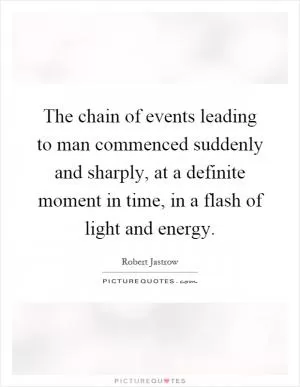 The chain of events leading to man commenced suddenly and sharply, at a definite moment in time, in a flash of light and energy Picture Quote #1