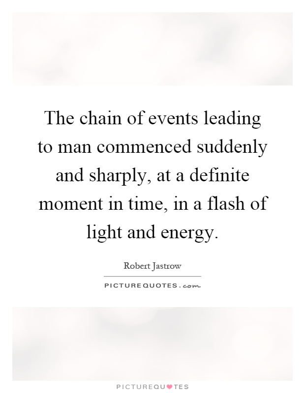 The chain of events leading to man commenced suddenly and sharply, at a definite moment in time, in a flash of light and energy Picture Quote #1