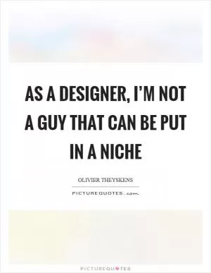 As a designer, I’m not a guy that can be put in a niche Picture Quote #1