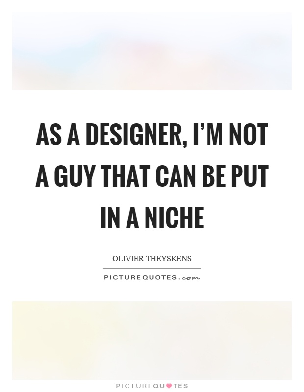 As a designer, I'm not a guy that can be put in a niche Picture Quote #1
