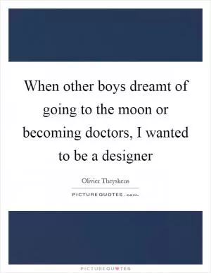 When other boys dreamt of going to the moon or becoming doctors, I wanted to be a designer Picture Quote #1