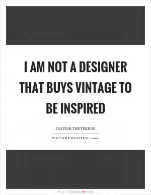I am not a designer that buys vintage to be inspired Picture Quote #1