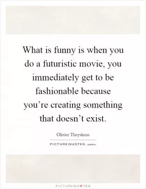 What is funny is when you do a futuristic movie, you immediately get to be fashionable because you’re creating something that doesn’t exist Picture Quote #1