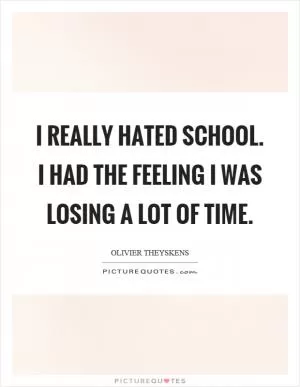 I really hated school. I had the feeling I was losing a lot of time Picture Quote #1