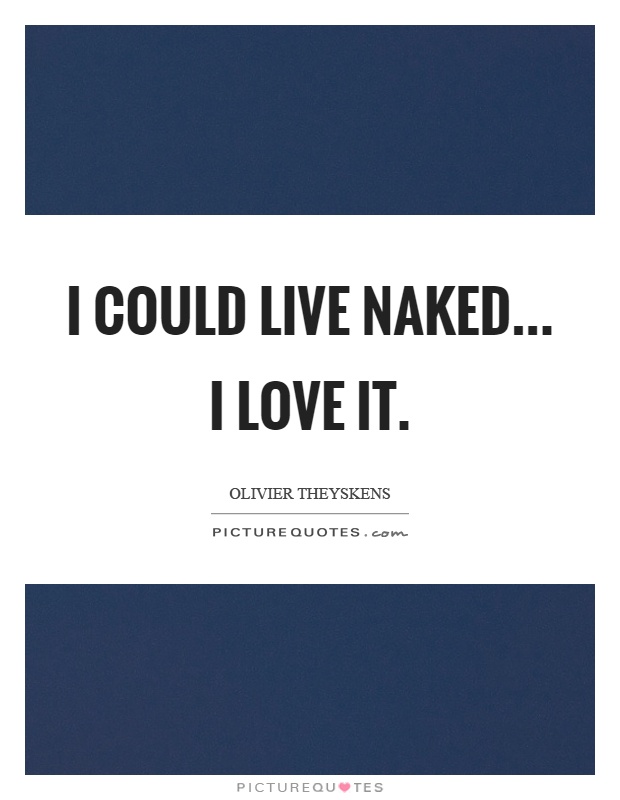 I could live naked... I love it Picture Quote #1
