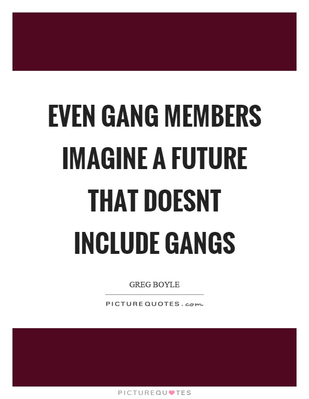 Even gang members imagine a future that doesnt include gangs Picture Quote #1