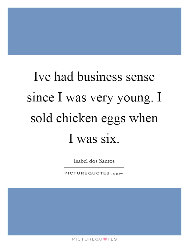 Ive had business sense since I was very young. I sold chicken eggs when I was six Picture Quote #1