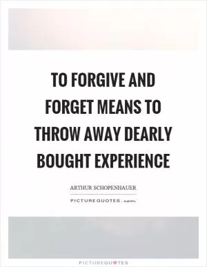 To forgive and forget means to throw away dearly bought experience Picture Quote #1