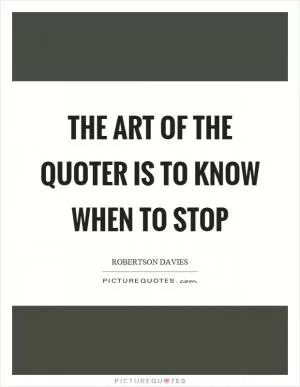 The art of the quoter is to know when to stop Picture Quote #1