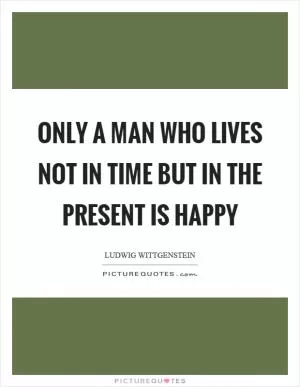 Only a man who lives not in time but in the present is happy Picture Quote #1
