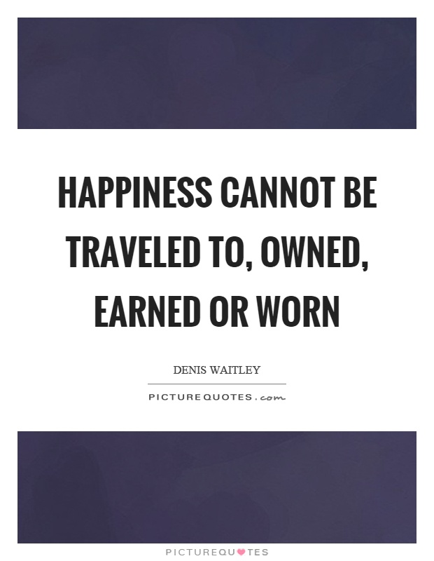 Happiness cannot be traveled to, owned, earned or worn Picture Quote #1