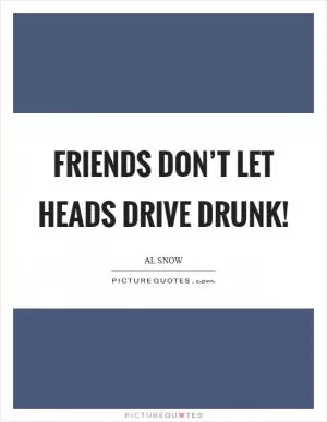 Friends don’t let heads drive drunk! Picture Quote #1