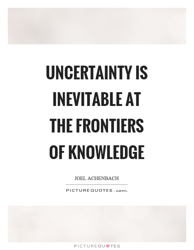 Uncertainty is inevitable at the frontiers of knowledge Picture Quote #1