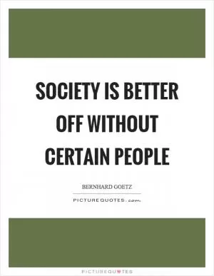 Society is better off without certain people Picture Quote #1